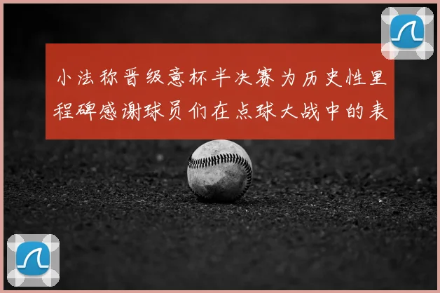 小法称晋级意杯半决赛为历史性里程碑感谢球员们在点球大战中的表现