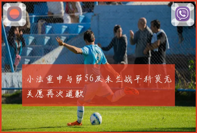 小法重申与萨56及米兰战平科莫无关愿再次道歉