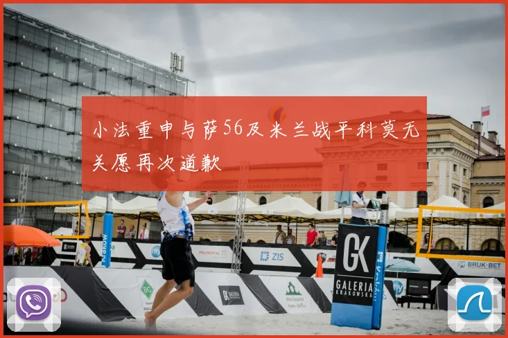 小法重申与萨56及米兰战平科莫无关愿再次道歉