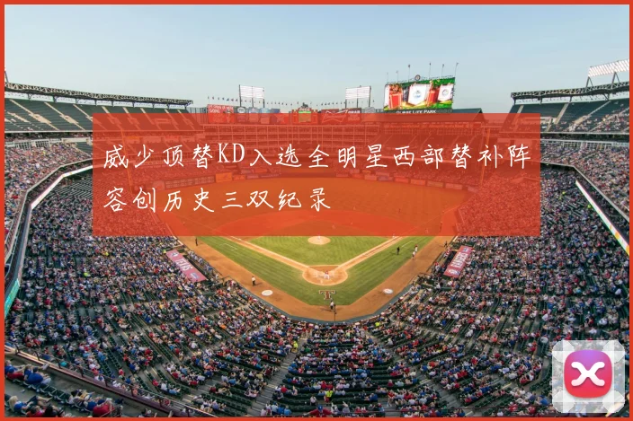 威少顶替KD入选全明星西部替补阵容创历史三双纪录