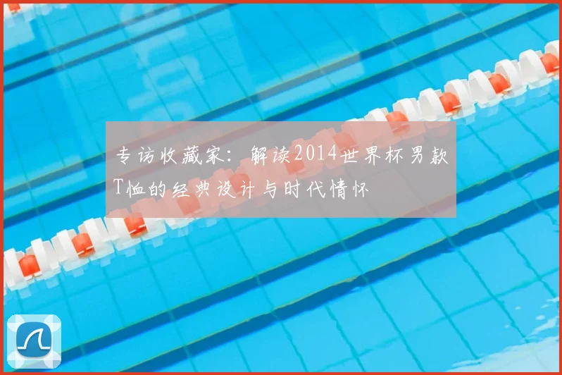 专访收藏家:解读2014世界杯男款T恤的经典设计与时代情怀