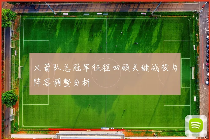 火箭队总冠军征程回顾关键战役与阵容调整分析