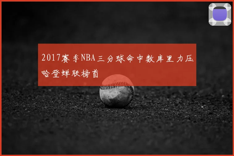 2017赛季NBA三分球命中数库里力压哈登蝉联榜首