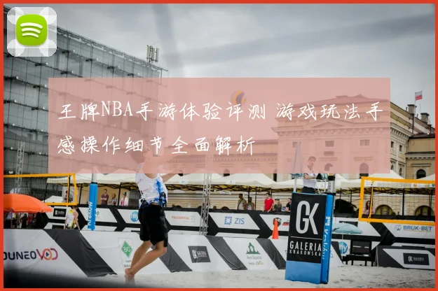 王牌NBA手游体验评测 游戏玩法手感操作细节全面解析