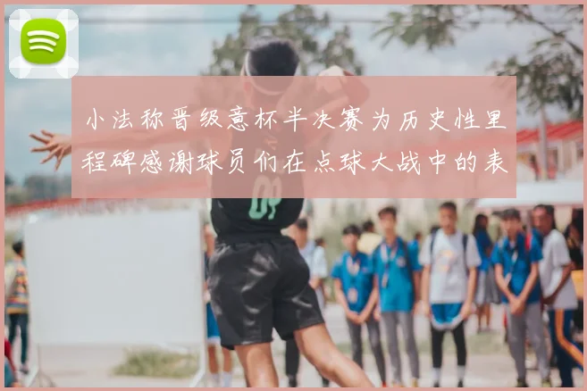 小法称晋级意杯半决赛为历史性里程碑感谢球员们在点球大战中的表现