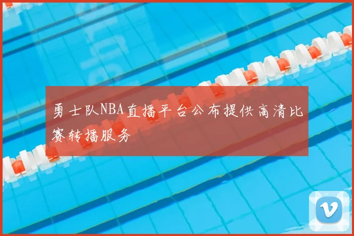 勇士队NBA直播平台公布提供高清比赛转播服务