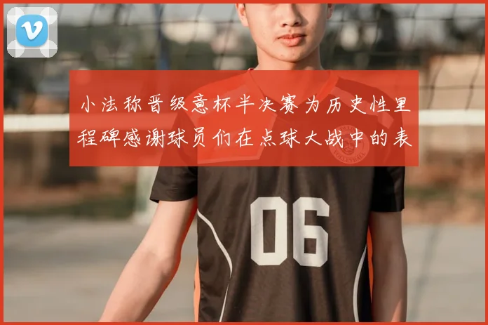 小法称晋级意杯半决赛为历史性里程碑感谢球员们在点球大战中的表现
