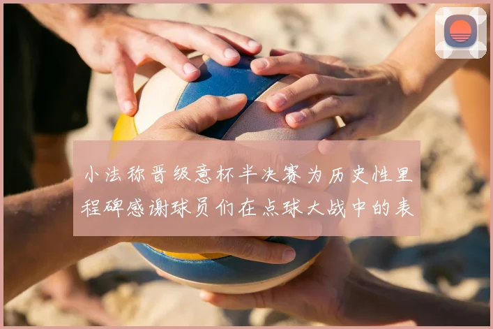 小法称晋级意杯半决赛为历史性里程碑感谢球员们在点球大战中的表现
