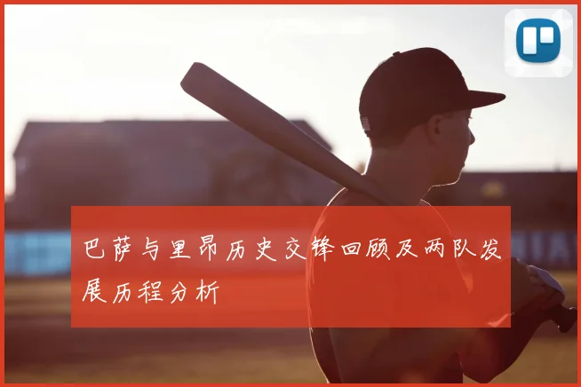 巴萨与里昂历史交锋回顾及两队发展历程分析