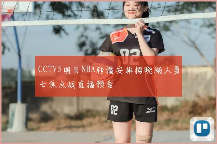 CCTV5明日NBA转播安排揭晓湖人勇士焦点战直播预告