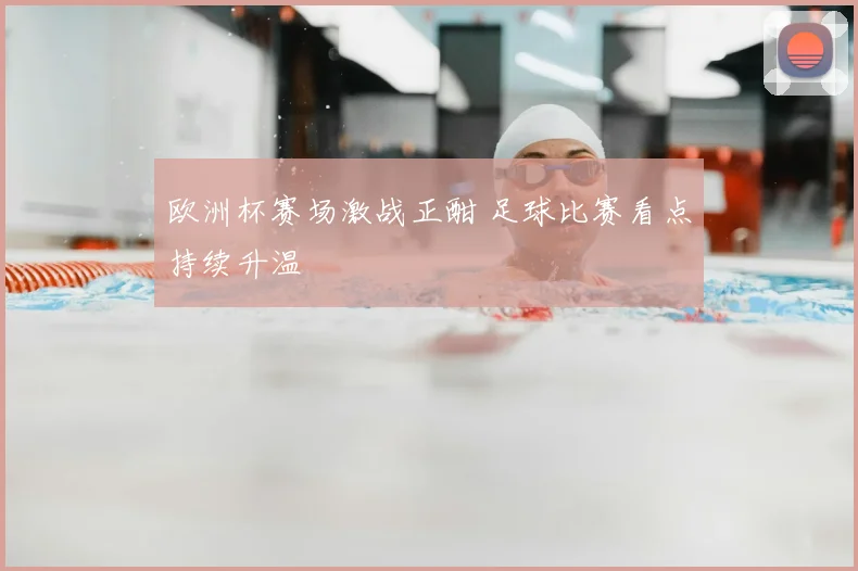 欧洲杯赛场激战正酣 足球比赛看点持续升温
