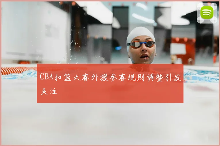 CBA扣篮大赛外援参赛规则调整引发关注