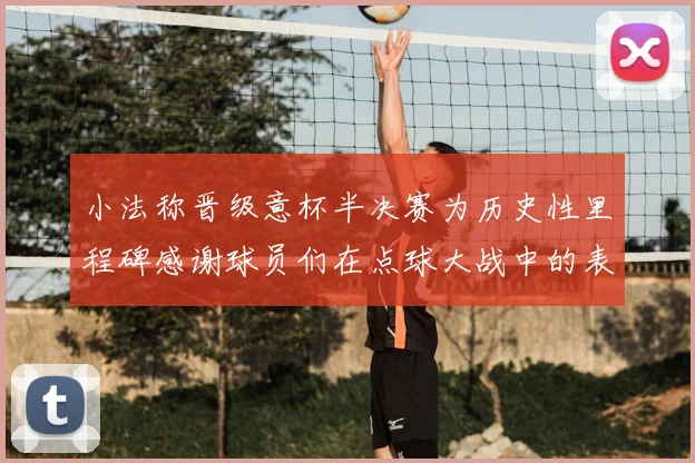 小法称晋级意杯半决赛为历史性里程碑感谢球员们在点球大战中的表现