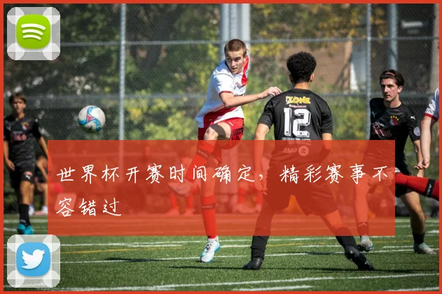 世界杯开赛时间确定,精彩赛事不容错过