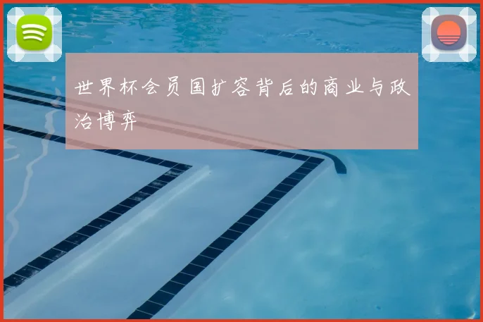 世界杯会员国扩容背后的商业与政治博弈