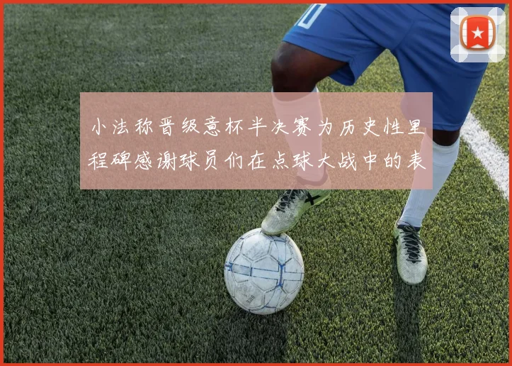 小法称晋级意杯半决赛为历史性里程碑感谢球员们在点球大战中的表现