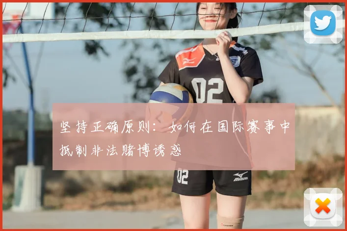 坚持正确原则:如何在国际赛事中抵制非法赌博诱惑