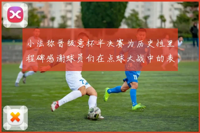 小法称晋级意杯半决赛为历史性里程碑感谢球员们在点球大战中的表现