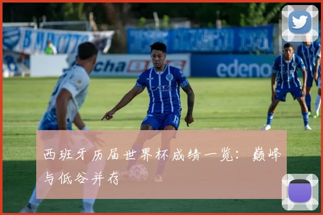 西班牙历届世界杯成绩一览:巅峰与低谷并存