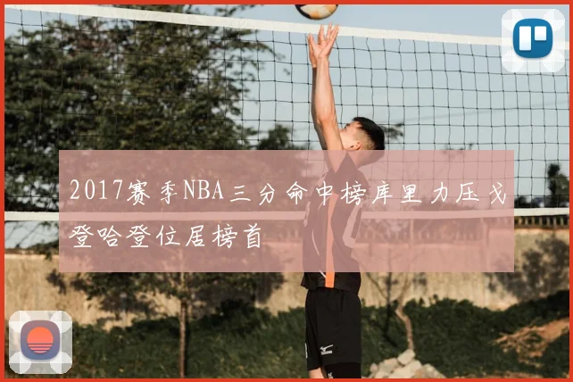2017赛季NBA三分命中榜库里力压戈登哈登位居榜首
