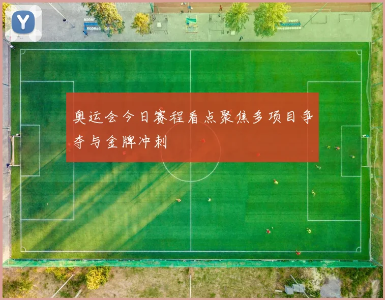 奥运会今日赛程看点聚焦多项目争夺与金牌冲刺
