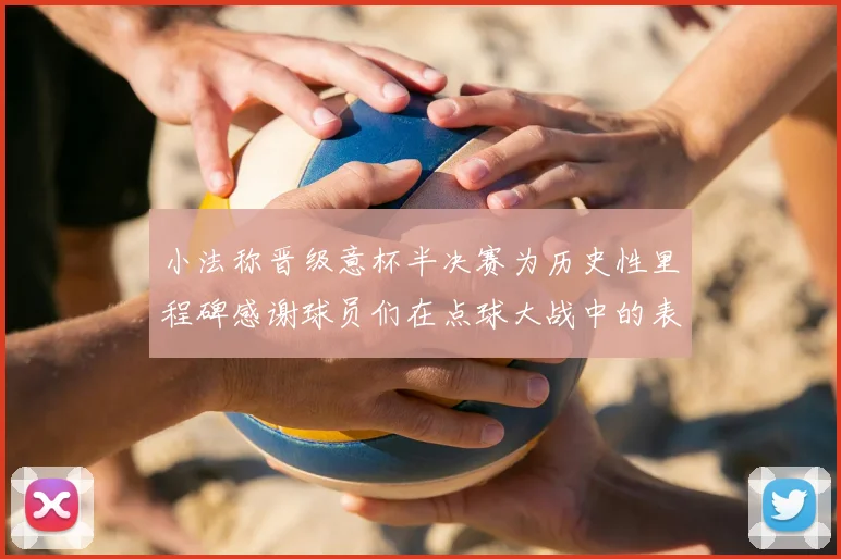小法称晋级意杯半决赛为历史性里程碑感谢球员们在点球大战中的表现