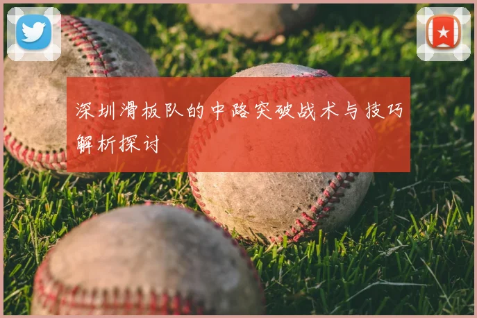 深圳滑板队的中路突破战术与技巧解析探讨