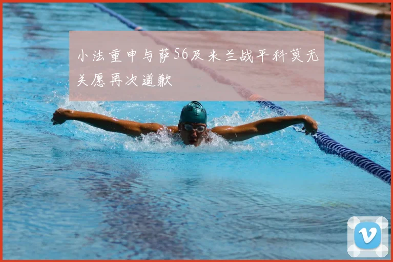 小法重申与萨56及米兰战平科莫无关愿再次道歉