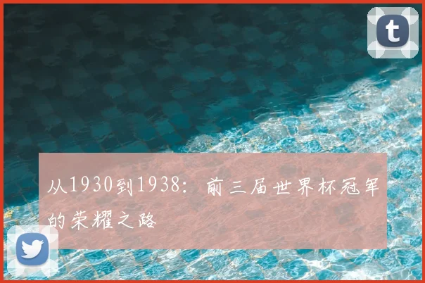 从1930到1938:前三届世界杯冠军的荣耀之路