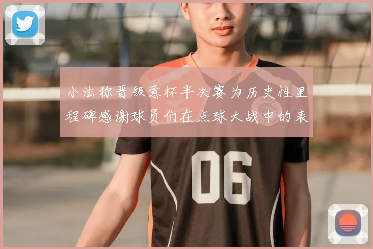 小法称晋级意杯半决赛为历史性里程碑感谢球员们在点球大战中的表现