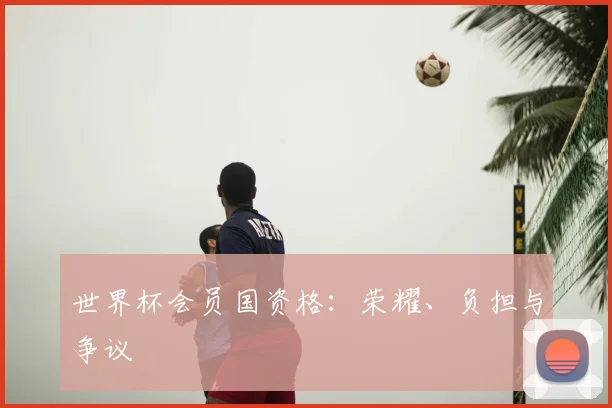 世界杯会员国资格:荣耀、负担与争议