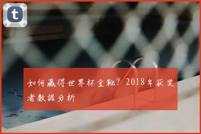 如何赢得世界杯金靴？2018年获奖者数据分析