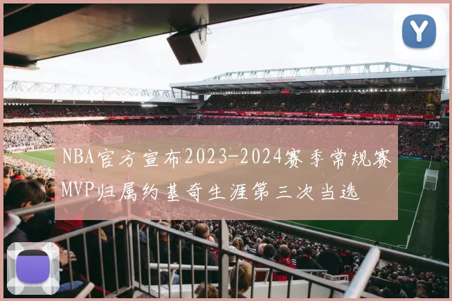 NBA官方宣布2023-2024赛季常规赛MVP归属约基奇生涯第三次当选