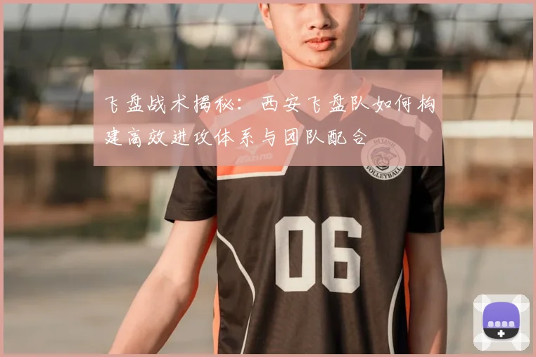 飞盘战术揭秘:西安飞盘队如何构建高效进攻体系与团队配合
