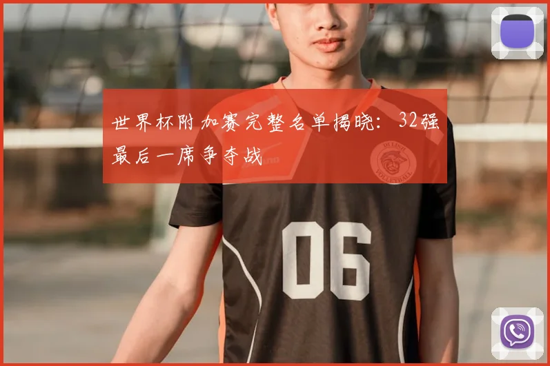 世界杯附加赛完整名单揭晓:32强最后一席争夺战