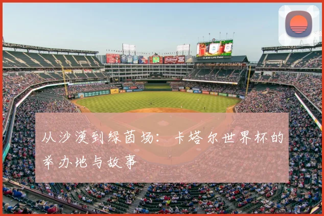 从沙漠到绿茵场：卡塔尔世界杯的举办地与故事