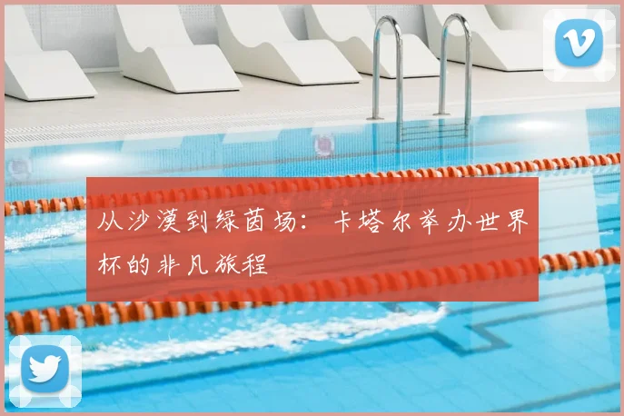 从沙漠到绿茵场:卡塔尔举办世界杯的非凡旅程