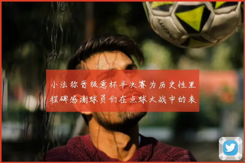 小法称晋级意杯半决赛为历史性里程碑感谢球员们在点球大战中的表现