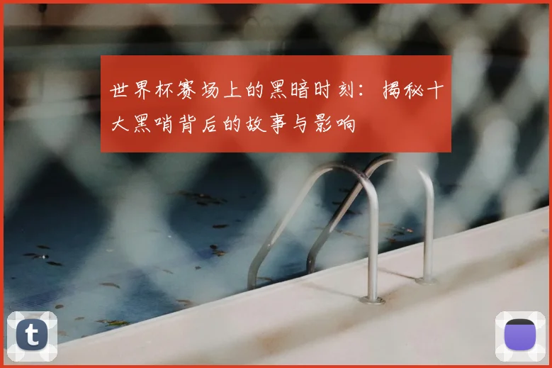 世界杯赛场上的黑暗时刻:揭秘十大黑哨背后的故事与影响